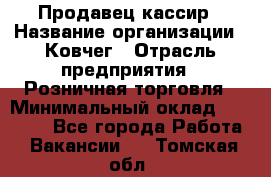 Продавец-кассир › Название организации ­ Ковчег › Отрасль предприятия ­ Розничная торговля › Минимальный оклад ­ 32 000 - Все города Работа » Вакансии   . Томская обл.